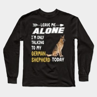 Leave Me Alone I'm Only Talking To My German Shepherd Today Long Sleeve T-Shirt